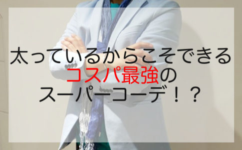 太っているからこそできるコスパ最強のスーパーコーデ！？