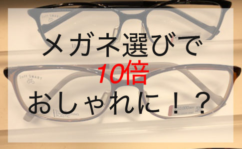 メガネ選びで10倍おしゃれに！？