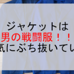 ジャケットは男の戦闘服！！一気にぶち抜いていけ