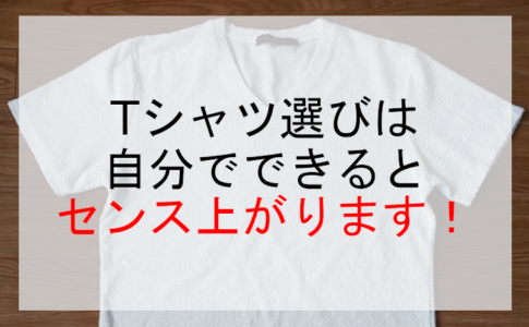 Tシャツ選びは自分でできるとセンス上がります！