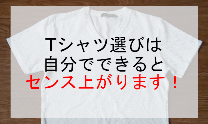 Tシャツ選びは自分でできるとセンス上がります！