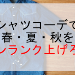 シャツコーデで春・夏・秋をワンランク上げろ！