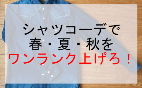 シャツコーデで春・夏・秋をワンランク上げろ！