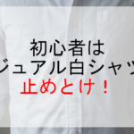 初心者はカジュアル白シャツは止めとけ！