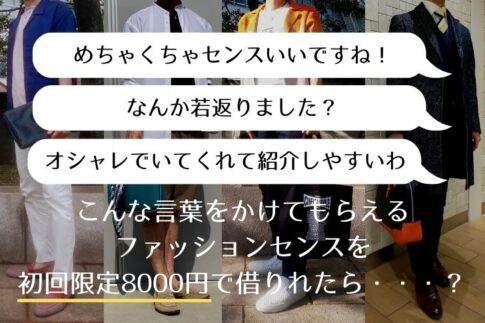 「めちゃくちゃセンスいいですね！」「なんか若返りました？」「オシャレでいてくれて紹介しやすいわ」　こんな言葉をかけてもらえるファッションセンスを初回限定8000円で借りれたら・・・？