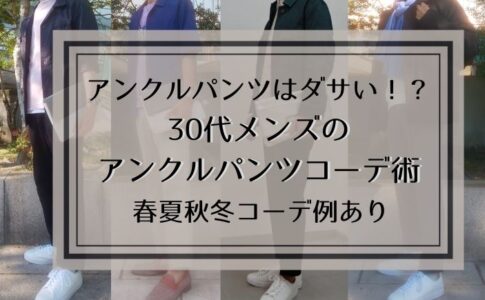 アンクルパンツはダサい！？30代メンズのアンクルパンツコーデ術【春夏秋冬コーデ例あり】