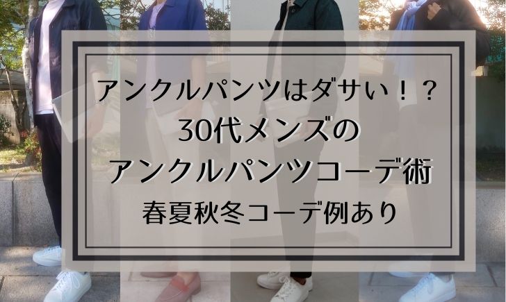 アンクルパンツはダサい！？30代メンズのアンクルパンツコーデ術【春夏秋冬コーデ例あり】